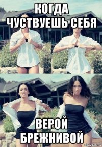 когда чуствуешь себя верой брежнивой