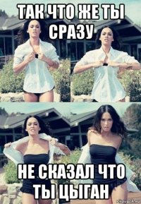 так что же ты сразу не сказал что ты цыган