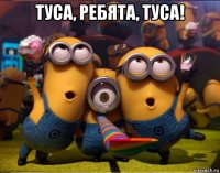 туса, ребята, туса! 