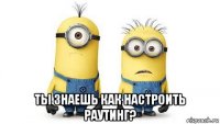  ты знаешь как настроить раутинг?