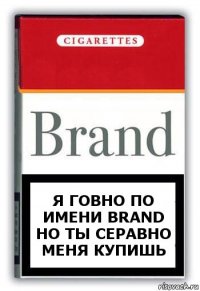 Я говно по имени Brand
но ты серавно меня купишь