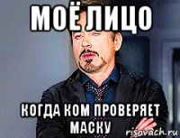 моё лицо когда ком проверяет маску