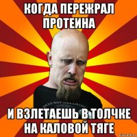 когда пережрал протеина и взлетаешь в толчке на каловой тяге