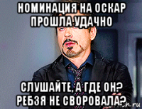 номинация на оскар прошла удачно слушайте, а где он? ребзя не своровала?