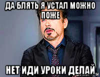 да блять я устал можно поже нет иди уроки делай