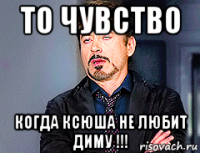 то чувство когда ксюша не любит диму !!!