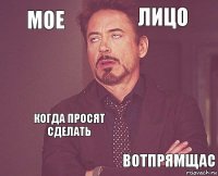 Мое лицо     когда просят сделать ВОТПРЯМЩАС  