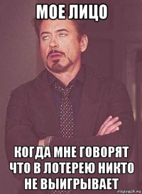 мое лицо когда мне говорят что в лотерею никто не выигрывает