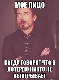 мое лицо когда говорят что в лотерею никто не выигрывает