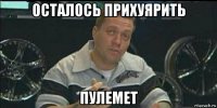 осталось прихуярить пулемет