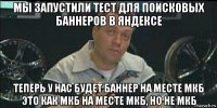 мы запустили тест для поисковых баннеров в яндексе теперь у нас будет баннер на месте мкб это как мкб на месте мкб, но не мкб