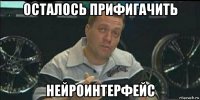 осталось прифигачить нейроинтерфейс