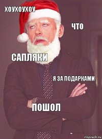 хоухоухоу что сапляки я за подарками пошол