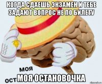 когда сдаешь экзамен и тебе задают вопрос не по билету моя остановочка