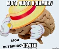 мозг ушол к диману пздец