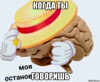 когда ты говоришь