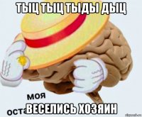 тыц тыц тыды дыц веселись хозяин