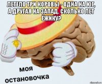 летело три коровы - одна на юг, а другая на запад. сколько лет ёжику? 