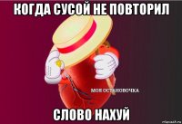 когда сусой не повторил слово нахуй