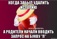 когда забыл удалить историю а родители начали вводить запрос на букву "п"