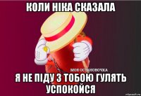 коли ніка сказала я не піду з тобою гулять успокойся