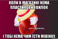 коли в магазині нема пластикових вилок і тобі нема чим їсти мівінку