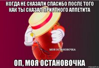 когда не сказали спасибо после того как ты сказал приятного аппетита оп, моя остановочка