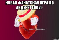 новая фанатская игра по андерйтейлу? 