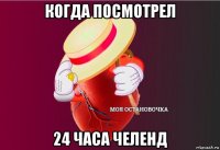 когда посмотрел 24 часа челенд