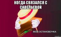 когда связался с савельевой 