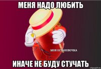 меня надо любить иначе не буду стучать