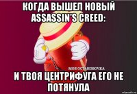 когда вышел новый assassin's creed: и твоя центрифуга его не потянула