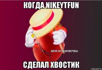 когда nikeytfun сделал хвостик