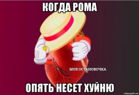 когда рома опять несет хуйню