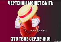 чертенок может быть это твое сердечко!