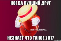 когда лучший друг незнает что такое 2к17