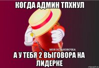 когда админ тпхнул а у тебя 2 выговора на лидерке