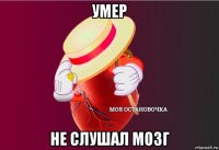 умер не слушал мозг