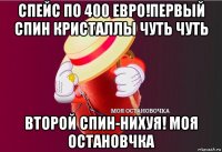 спейс по 400 евро!первый спин кристаллы чуть чуть второй спин-нихуя! моя остановчка