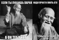 если ты любишь парня а он тебя нет надо просто пнуть его чтобы он за табой бегал