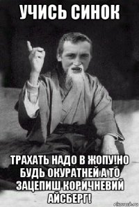 учись синок трахать надо в жопу!но будь окуратней а то зацепиш коричневий айсберг!