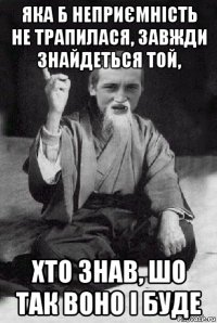 яка б неприємність не трапилася, завжди знайдеться той, хто знав, шо так воно і буде