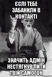 єслі тебе забанили в контакті значить адмін нестягнув пити твій самогон