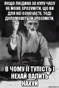 якщо людина за купу часу не може зрозуміти, що ви для неї означаєте, тоді допоможіть їй зрозуміти, в чому її тупість і нехай валить нахуй