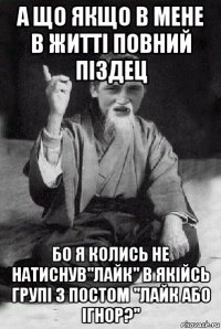 а що якщо в мене в житті повний піздец бо я колись не натиснув"лайк" в якійсь групі з постом "лайк або ігнор?"