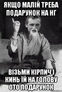 якщо малій треба подарунок на нг візьми кірпич і кинь їй на голову ото подарунок