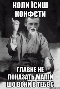 коли їсиш конфєти главне не показать малій шо вони в тебе є