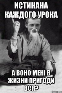 истинана каждого урока а воно мені в жизни пригоди вся?