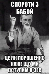 спороти з бабой це як порошенко каже що ми вступим в эес