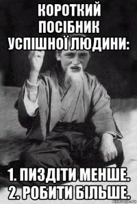 короткий посібник успішної людини: 1. пиздіти менше. 2. робити більше.